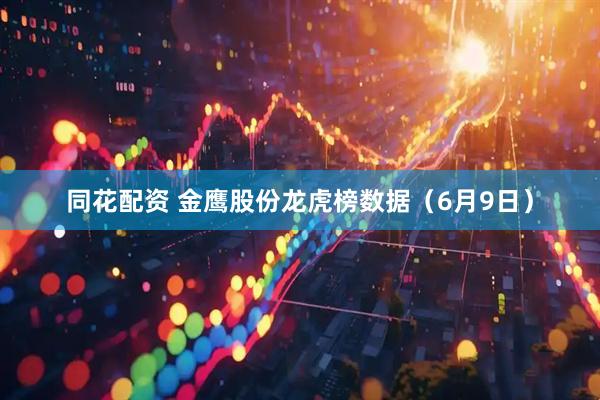 同花配资 金鹰股份龙虎榜数据（6月9日）
