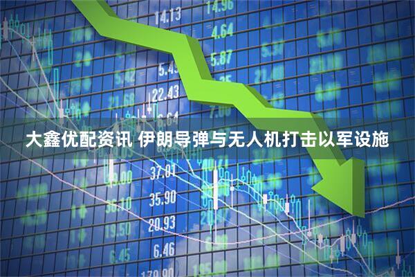 大鑫优配资讯 伊朗导弹与无人机打击以军设施