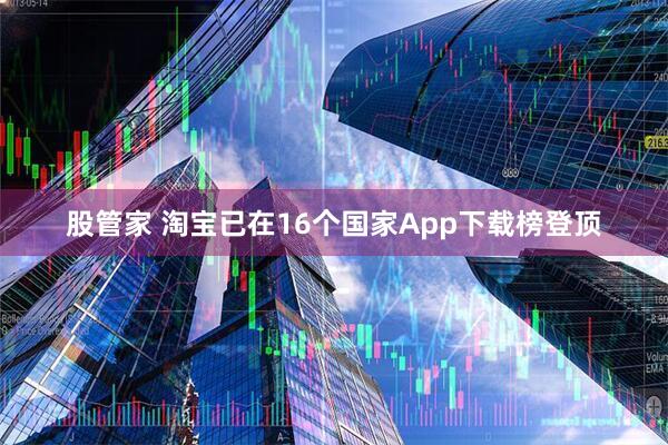 股管家 淘宝已在16个国家App下载榜登顶