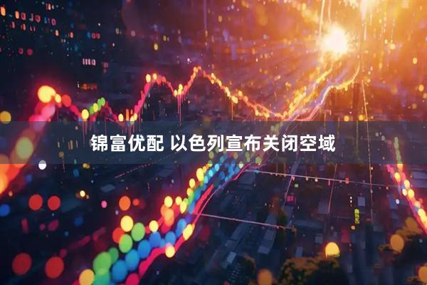 锦富优配 以色列宣布关闭空域