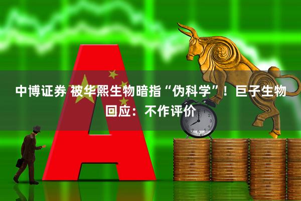 中博证券 被华熙生物暗指“伪科学”！巨子生物回应：不作评价