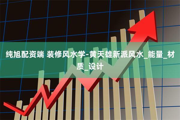 纯旭配资端 装修风水学-黄天雄新派风水_能量_材质_设计