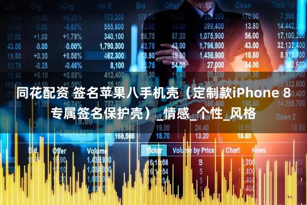 同花配资 签名苹果八手机壳（定制款iPhone 8专属签名保护壳）_情感_个性_风格