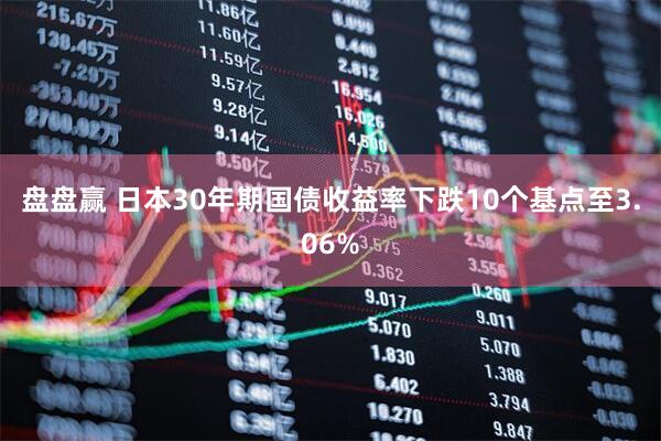 盘盘赢 日本30年期国债收益率下跌10个基点至3.06%