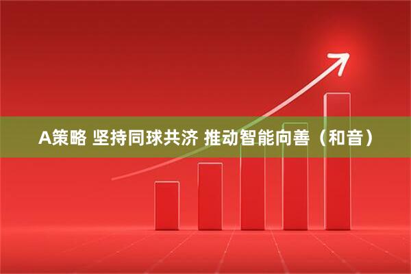 A策略 坚持同球共济 推动智能向善（和音）
