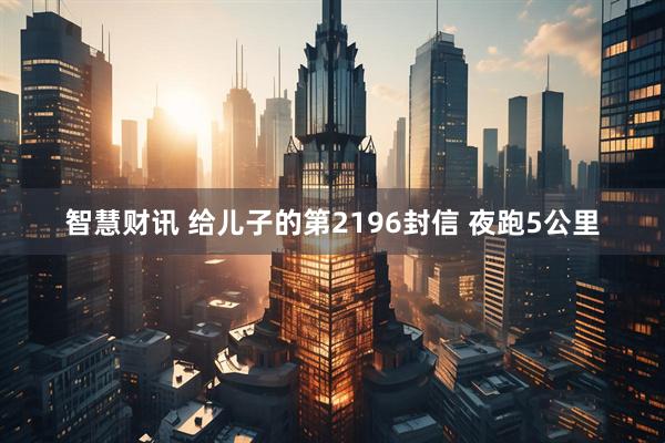 智慧财讯 给儿子的第2196封信 夜跑5公里