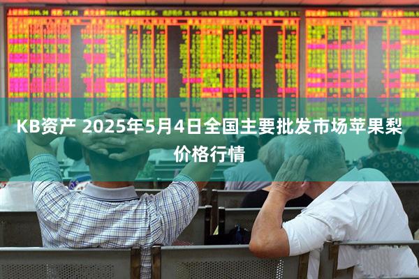 KB资产 2025年5月4日全国主要批发市场苹果梨价格行情