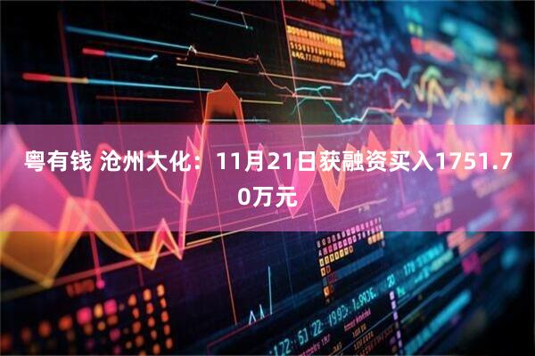 粤有钱 沧州大化:11月21日获融资买入1751.70万元