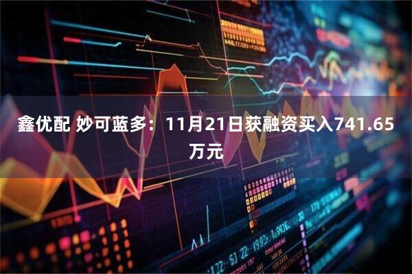 鑫优配 妙可蓝多:11月21日获融资买入741.65万元