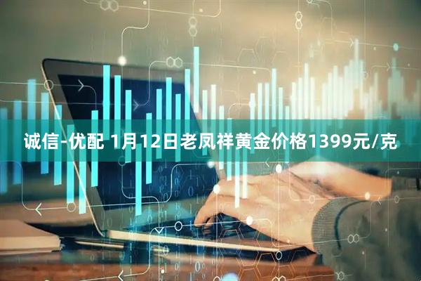 诚信-优配 1月12日老凤祥黄金价格1399元/克