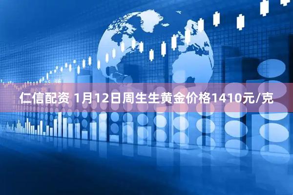 仁信配资 1月12日周生生黄金价格1410元/克